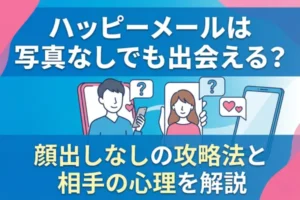 ハッピーメールは写真なしでも出会える？顔出しなしの攻略法と相手の心理を解説