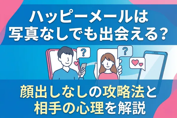 ハッピーメールは写真なしでも出会える？顔出しなしの攻略法と相手の心理を解説