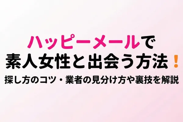 ハッピーメールで素人女性と出会う方法！探し方のコツ・業者の見分け方や裏技を解説