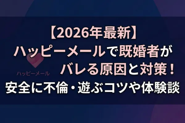 【2026年最新】ハッピーメールで既婚者がバレる原因と対策！安全に不倫・遊ぶコツや体験談