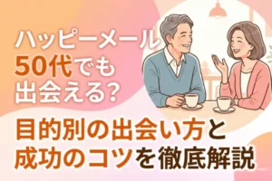ハッピーメールは50代でも出会える？目的別の出会い方と成功のコツを徹底解説