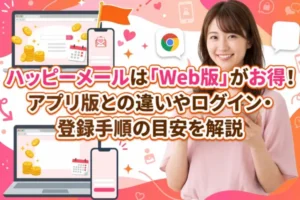 ハッピーメールは「Web版」がお得！アプリ版との違いやログイン・登録手順の目安を解説