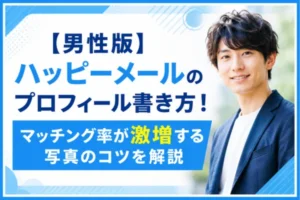 【男性版】ハッピーメールのプロフィール書き方！マッチング率が激増する写真のコツを解説