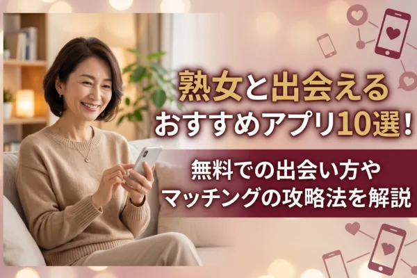 熟女と出会えるおすすめアプリ10選！無料での出会い方やマッチングの攻略法を解説